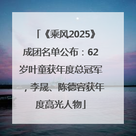 《乘风2025》成团名单公布：62岁叶童获年度总冠军，李晟、陈德容获年度高光人物