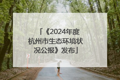 《2024年度杭州市生态环境状况公报》发布