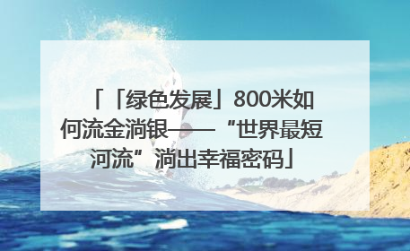 「绿色发展」800米如何流金淌银——“世界最短河流”淌出幸福密码