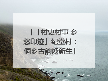 「村史村事 乡愁印迹」纪堂村：侗乡古韵焕新生