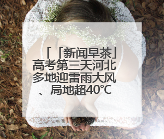 「新闻早茶」高考第三天河北多地迎雷雨大风、局地超40℃，还有这些热点……