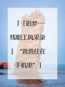 「追梦·一线职工风采录」“爸爸住在手机里”