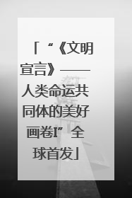 “《文明宣言》——人类命运共同体的美好画卷I”全球首发