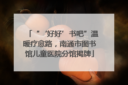 “‘好好’书吧”温暖疗愈路，南通市图书馆儿童医院分馆揭牌