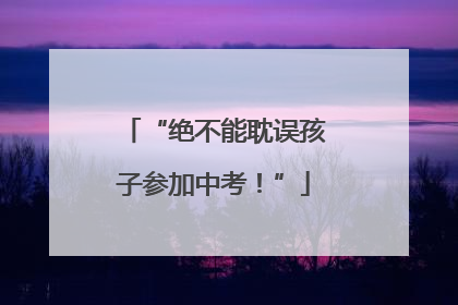 “绝不能耽误孩子参加中考！”