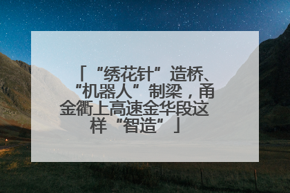 “绣花针”造桥、“机器人”制梁，甬金衢上高速金华段这样“智造”