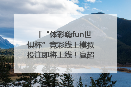 “体彩嗨fun世俱杯”竞彩线上模拟投注即将上线！赢超级大乐透体验券
