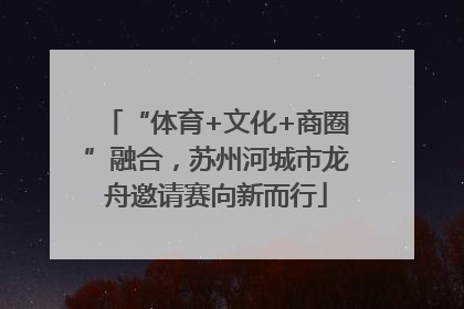 “体育+文化+商圈”融合，苏州河城市龙舟邀请赛向新而行