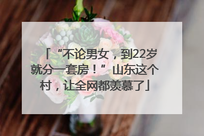 “不论男女，到22岁就分一套房！”山东这个村，让全网都羡慕了