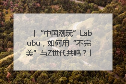 “中国潮玩”Labubu，如何用“不完美”与Z世代共鸣？