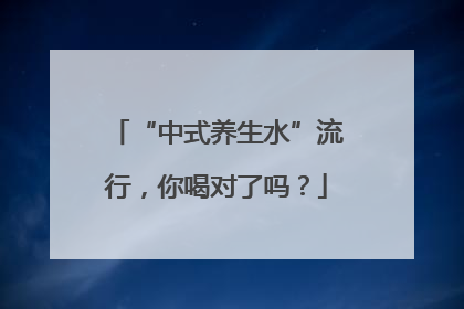 “中式养生水”流行，你喝对了吗？