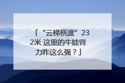 “云梯横渡”232米 这里的牛娃臂力咋这么强？