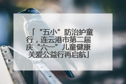 “五小”防治护童行，连云港市第二届庆“六一”儿童健康关爱公益行再启航