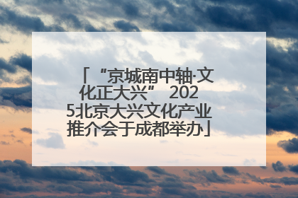 “京城南中轴·文化正大兴” 2025北京大兴文化产业推介会于成都举办