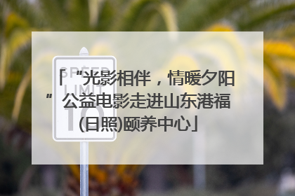 “光影相伴，情暖夕阳”公益电影走进山东港福(日照)颐养中心