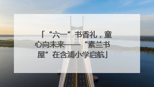 “六一”书香礼，童心向未来——“素兰书屋”在含浦小学启航