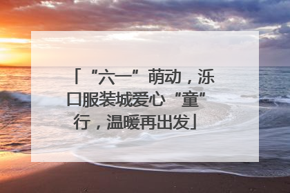 “六一”萌动，泺口服装城爱心“童”行，温暖再出发