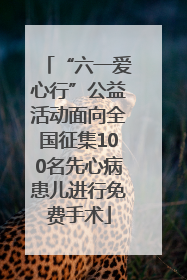 “六一爱心行”公益活动面向全国征集100名先心病患儿进行免费手术