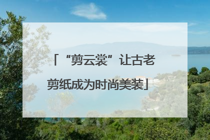 “剪云裳”让古老剪纸成为时尚美装
