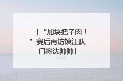 “加块把子肉！”赛后再访镇江队门将沈帅帅