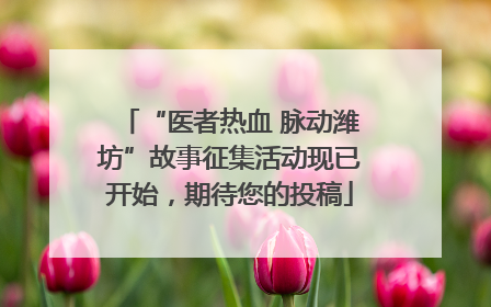 “医者热血 脉动潍坊”故事征集活动现已开始，期待您的投稿