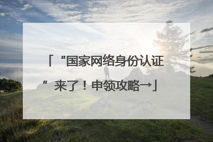 “国家网络身份认证”来了！申领攻略→