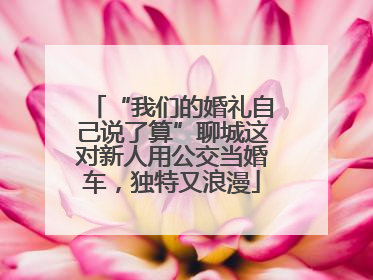 “我们的婚礼自己说了算”聊城这对新人用公交当婚车，独特又浪漫