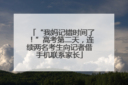 “我妈记错时间了！”高考第二天，连续两名考生向记者借手机联系家长
