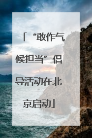 “敢作气候担当”倡导活动在北京启动