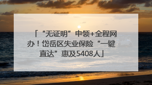 “无证明”申领+全程网办！岱岳区失业保险“一键直达”惠及5408人