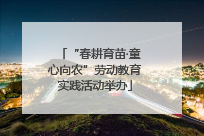 “春耕育苗·童心向农”劳动教育实践活动举办