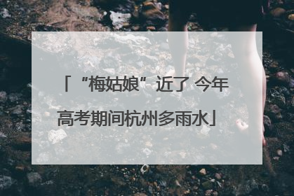 “梅姑娘”近了 今年高考期间杭州多雨水