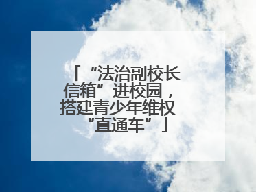 “法治副校长信箱”进校园，搭建青少年维权“直通车”
