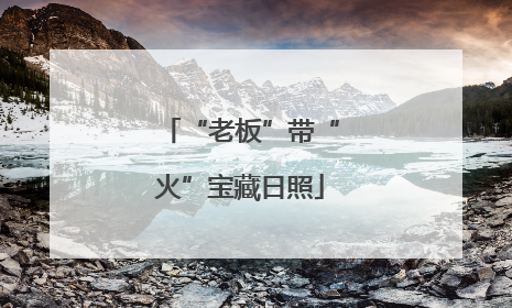 “老板”带“火”宝藏日照