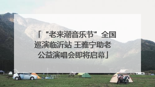 “老来潮音乐节”全国巡演临沂站 王雅宁助老公益演唱会即将启幕