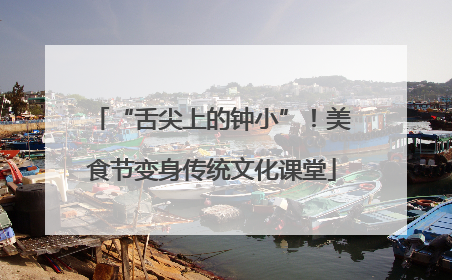 “舌尖上的钟小”！美食节变身传统文化课堂