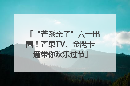 “芒系亲子”六一出圈！芒果TV、金鹰卡通带你欢乐过节