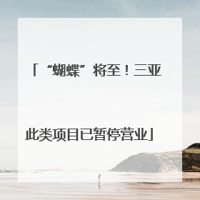 “蝴蝶”将至！三亚此类项目已暂停营业