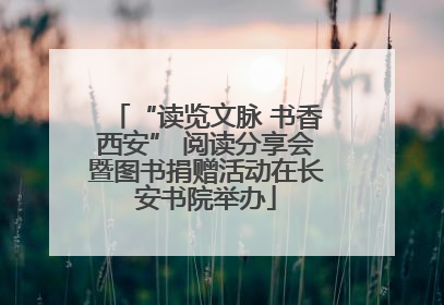 “读览文脉 书香西安” 阅读分享会暨图书捐赠活动在长安书院举办