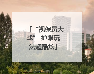 “视保员大战” 护眼玩法超酷炫
