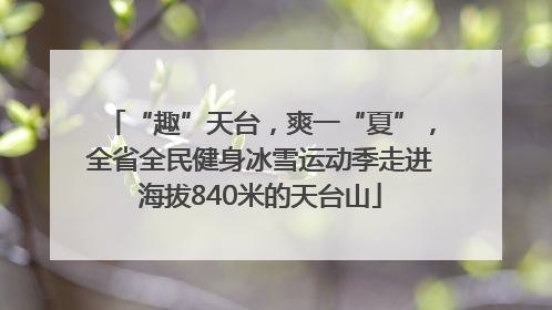 “趣”天台，爽一“夏”，全省全民健身冰雪运动季走进海拔840米的天台山