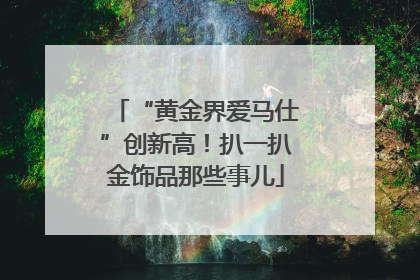 “黄金界爱马仕”创新高！扒一扒金饰品那些事儿