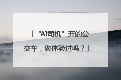 “AI司机”开的公交车，您体验过吗？