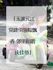 玉溪元江：党建引领粽飘香 邻里和谐庆佳节