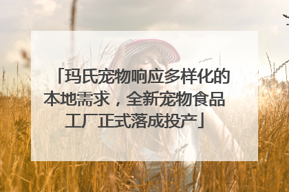 玛氏宠物响应多样化的本地需求，全新宠物食品工厂正式落成投产