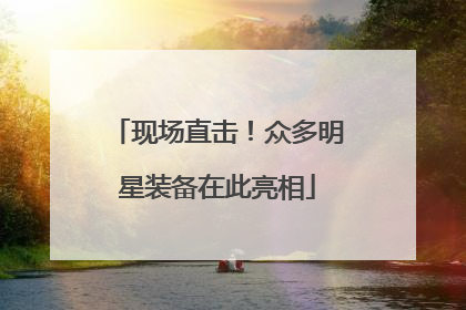 现场直击！众多明星装备在此亮相
