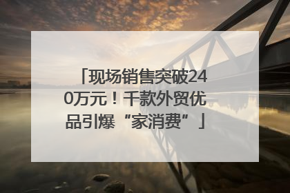 现场销售突破240万元!千款外贸优品引爆“家消费”