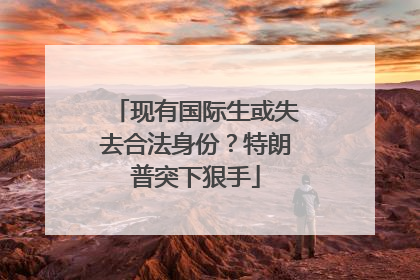 现有国际生或失去合法身份？特朗普突下狠手