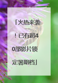 火热来袭！已有超40部影片锁定暑期档