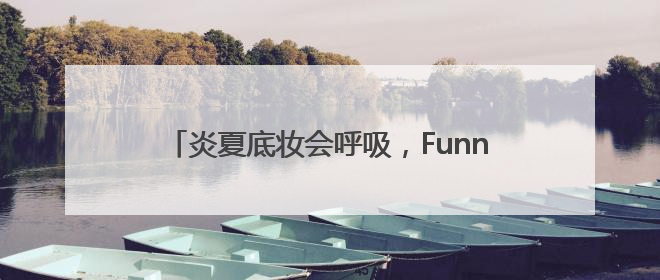 炎夏底妆会呼吸，Funny Elves方里持妆粉底液提供全肤质底妆新解法